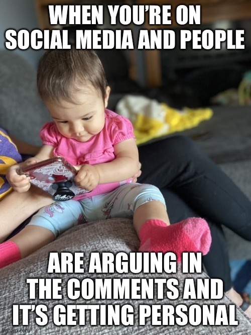 Baby |  WHEN YOU’RE ON SOCIAL MEDIA AND PEOPLE; ARE ARGUING IN THE COMMENTS AND IT’S GETTING PERSONAL | image tagged in funny,funny memes,memes,dank,dank memes,lol | made w/ Imgflip meme maker