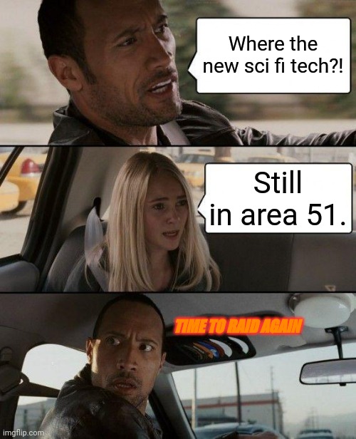 The Rock Driving Meme | Where the new sci fi tech?! Still in area 51. TIME TO RAID AGAIN | image tagged in memes,the rock driving | made w/ Imgflip meme maker