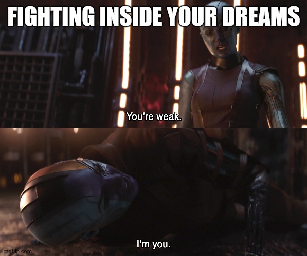 Ah yes | FIGHTING INSIDE YOUR DREAMS | image tagged in nebula you're weak i'm you | made w/ Imgflip meme maker