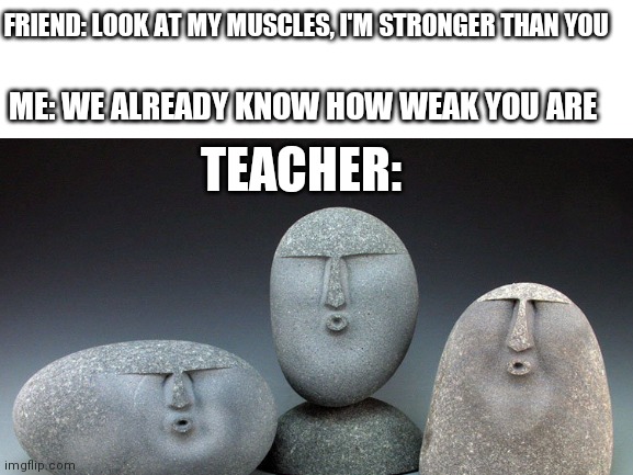 True story. I was in 3rd grade | FRIEND: LOOK AT MY MUSCLES, I'M STRONGER THAN YOU; ME: WE ALREADY KNOW HOW WEAK YOU ARE; TEACHER: | made w/ Imgflip meme maker