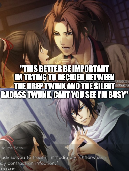 (Yes I said this while filling out an RP bio sheet) (To this day I cant pick between Saito and Souma) | "THIS BETTER BE IMPORTANT IM TRYING TO DECIDED BETWEEN THE DREP TWINK AND THE SILENT BADASS TWUNK, CANT YOU SEE I'M BUSY" | made w/ Imgflip meme maker