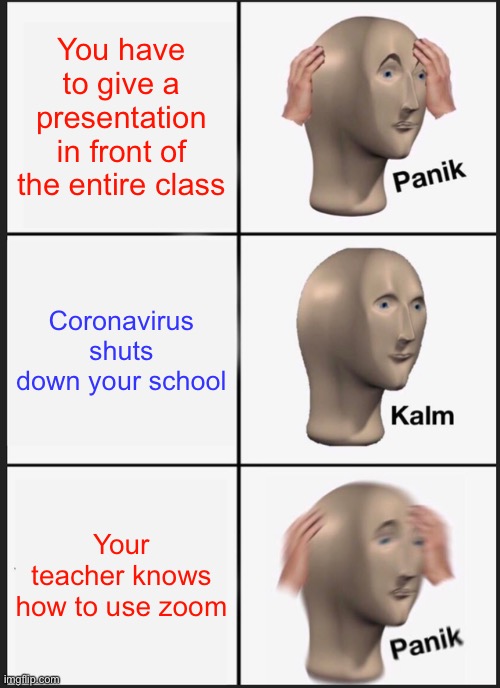 School projects | You have to give a presentation in front of the entire class; Coronavirus shuts down your school; Your teacher knows how to use zoom | image tagged in memes,panik kalm panik | made w/ Imgflip meme maker