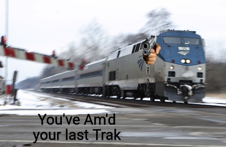 You've Am'd your last Trak | image tagged in you've am'd your last trak | made w/ Imgflip meme maker