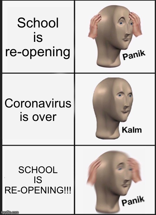 Panik Kalm Panik Meme | School is re-opening; Coronavirus is over; SCHOOL IS RE-OPENING!!! | image tagged in memes,panik kalm panik,bored | made w/ Imgflip meme maker