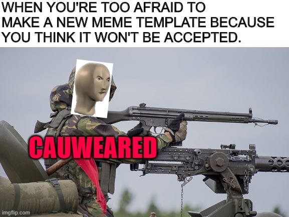 Coward | WHEN YOU'RE TOO AFRAID TO MAKE A NEW MEME TEMPLATE BECAUSE YOU THINK IT WON'T BE ACCEPTED. CAUWEARED | image tagged in meme man,coward,angery | made w/ Imgflip meme maker