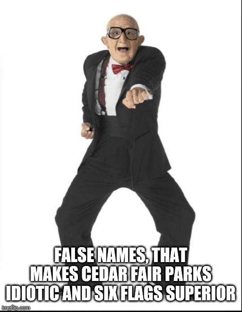 six flags man | FALSE NAMES, THAT MAKES CEDAR FAIR PARKS IDIOTIC AND SIX FLAGS SUPERIOR | image tagged in six flags man | made w/ Imgflip meme maker