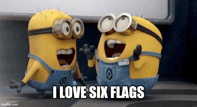 Excited Minions Meme | I LOVE SIX FLAGS | image tagged in memes,excited minions | made w/ Imgflip meme maker