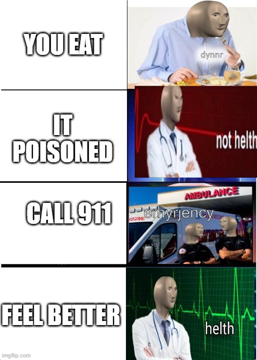 best dinner ever | YOU EAT; IT POISONED; CALL 911; emyrjency; FEEL BETTER | image tagged in memes,helth | made w/ Imgflip meme maker