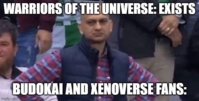Warriors of the Universe stole from Xenoverse 2 and Budokai | WARRIORS OF THE UNIVERSE: EXISTS; BUDOKAI AND XENOVERSE FANS: | image tagged in that feeling when | made w/ Imgflip meme maker