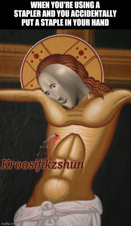 Talk about shooting yourself in the hand! | WHEN YOU'RE USING A STAPLER AND YOU ACCIDENTALLY PUT A STAPLE IN YOUR HAND; Kroosifikzshun | image tagged in crucifixion,meme man | made w/ Imgflip meme maker