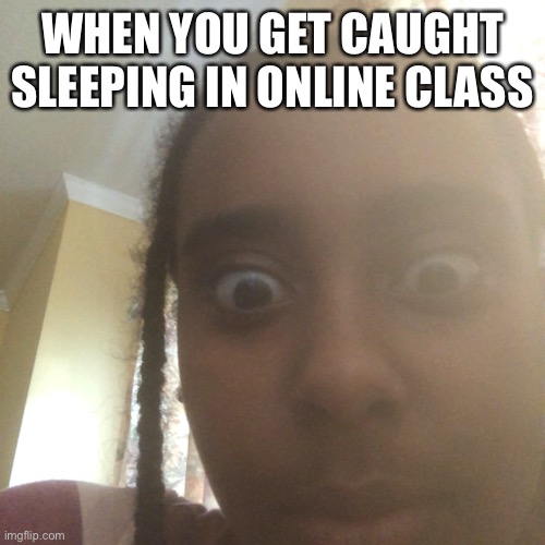 #relatable | WHEN YOU GET CAUGHT SLEEPING IN ONLINE CLASS | image tagged in funny memes | made w/ Imgflip meme maker