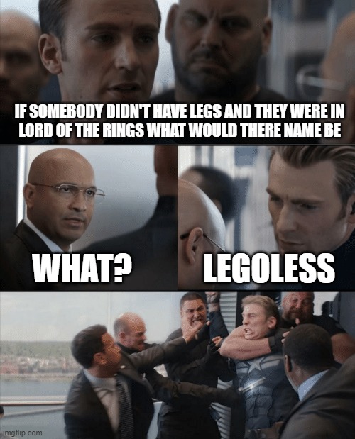 Captain America Elevator Fight | IF SOMEBODY DIDN'T HAVE LEGS AND THEY WERE IN
LORD OF THE RINGS WHAT WOULD THERE NAME BE; WHAT? LEGOLESS | image tagged in captain america elevator fight | made w/ Imgflip meme maker