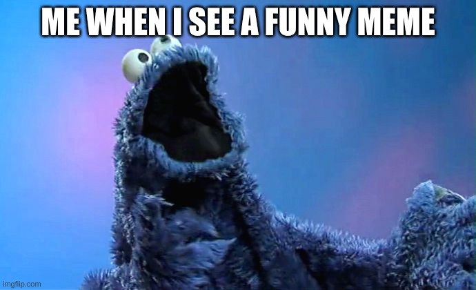 cookiemonster meme | ME WHEN I SEE A FUNNY MEME | image tagged in cookiemonster | made w/ Imgflip meme maker