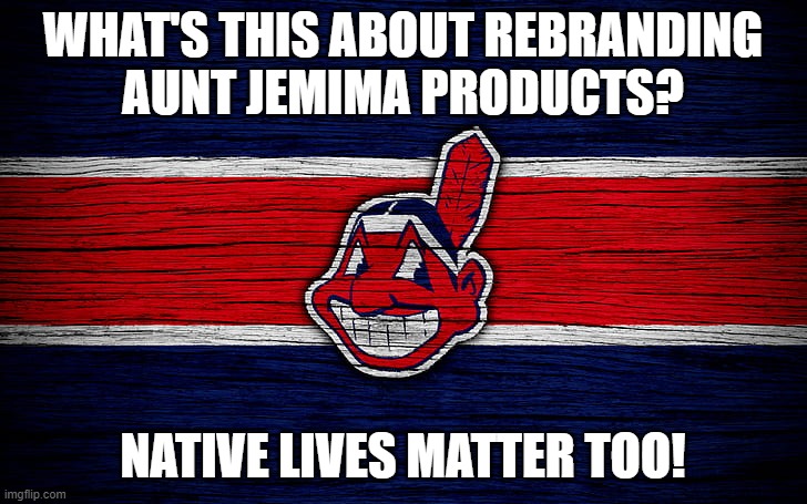 STFU BLM | WHAT'S THIS ABOUT REBRANDING
AUNT JEMIMA PRODUCTS? NATIVE LIVES MATTER TOO! | image tagged in native americans,lives matter,racism | made w/ Imgflip meme maker