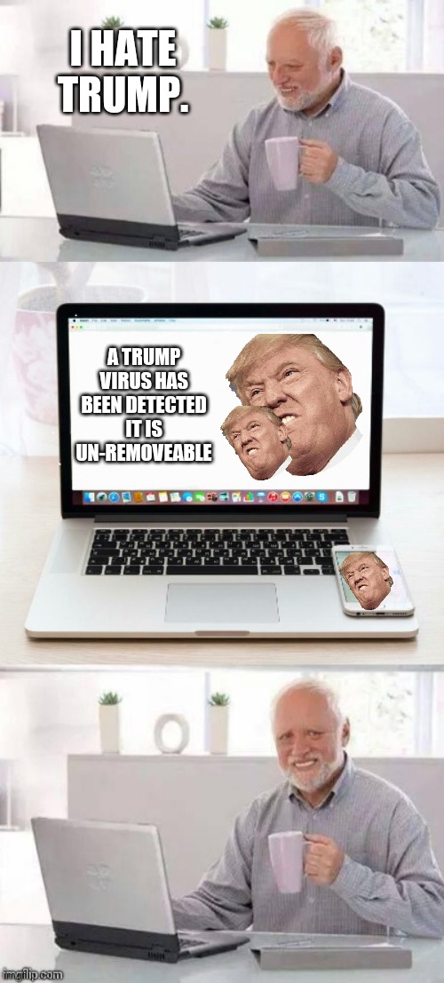 Oh no | I HATE TRUMP. A TRUMP VIRUS HAS BEEN DETECTED IT IS UN-REMOVEABLE | image tagged in hide the pain harold | made w/ Imgflip meme maker