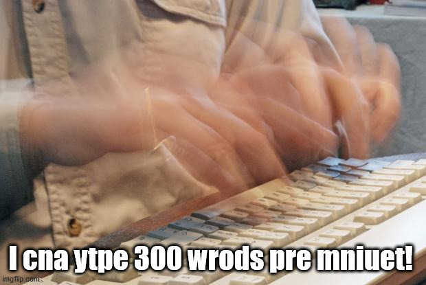 Typing Fast | I cna ytpe 300 wrods pre mniuet! | image tagged in typing fast | made w/ Imgflip meme maker
