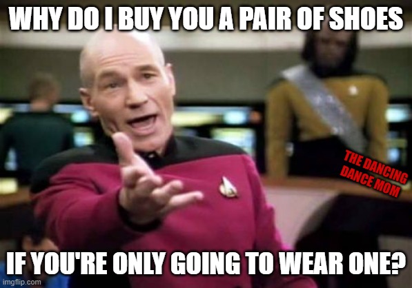 Why do I buy you a pair of shoes if you're only going to wear one? | WHY DO I BUY YOU A PAIR OF SHOES; THE DANCING DANCE MOM; IF YOU'RE ONLY GOING TO WEAR ONE? | image tagged in memes,picard wtf | made w/ Imgflip meme maker