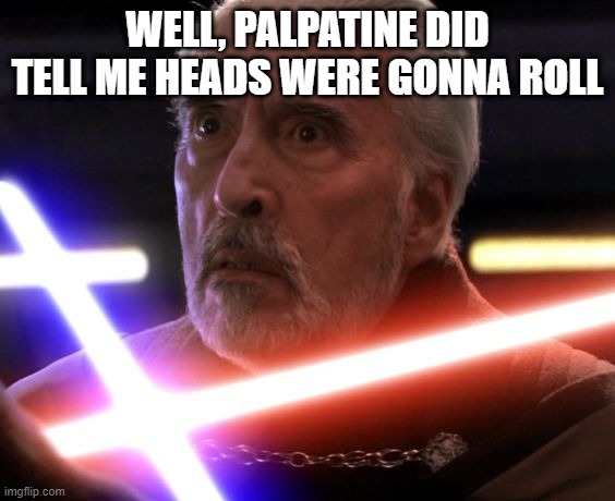 Sorry Count | WELL, PALPATINE DID TELL ME HEADS WERE GONNA ROLL | image tagged in star wars count dooku | made w/ Imgflip meme maker