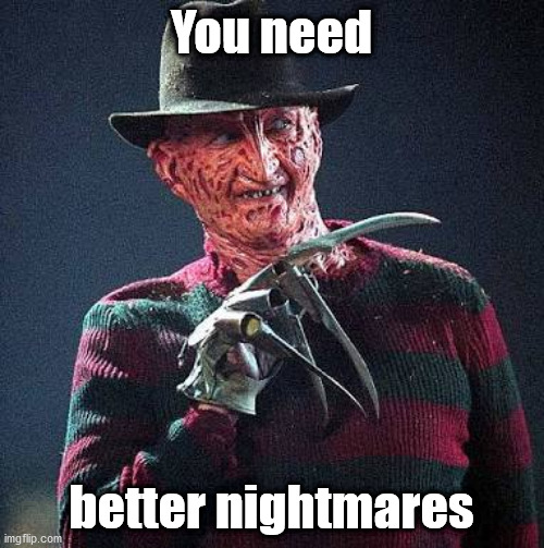 Freddy Nightmare | You need better nightmares | image tagged in freddy nightmare | made w/ Imgflip meme maker