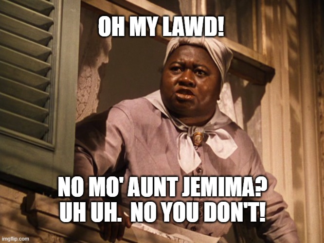 No Mo' Aunt Jemima | OH MY LAWD! NO MO' AUNT JEMIMA? UH UH.  NO YOU DON'T! | image tagged in mammy | made w/ Imgflip meme maker