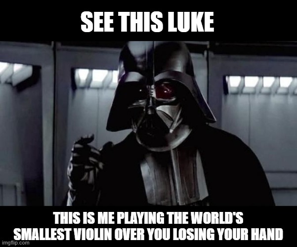 No Darths Given | SEE THIS LUKE; THIS IS ME PLAYING THE WORLD'S SMALLEST VIOLIN OVER YOU LOSING YOUR HAND | image tagged in star wars vader | made w/ Imgflip meme maker