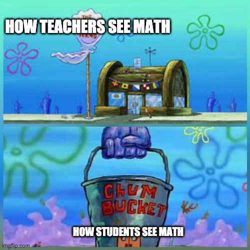 Krusty Krab Vs Chum Bucket | HOW TEACHERS SEE MATH; HOW STUDENTS SEE MATH | image tagged in memes,krusty krab vs chum bucket | made w/ Imgflip meme maker