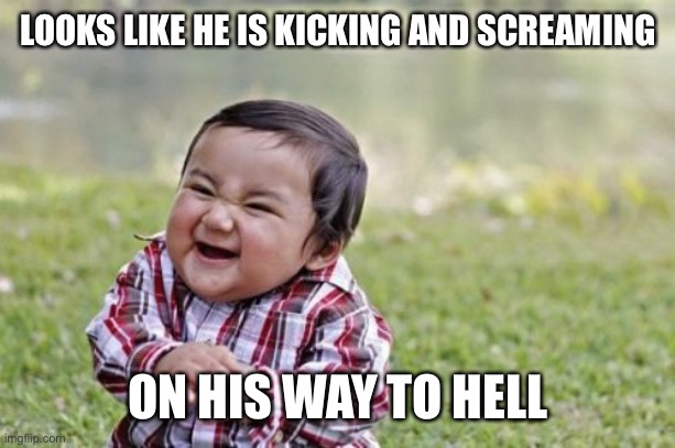 Evil Toddler Meme | LOOKS LIKE HE IS KICKING AND SCREAMING ON HIS WAY TO HELL | image tagged in memes,evil toddler | made w/ Imgflip meme maker