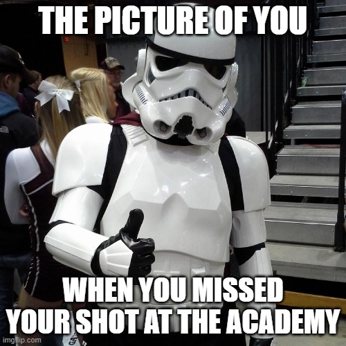 Stromtrooper | THE PICTURE OF YOU; WHEN YOU MISSED YOUR SHOT AT THE ACADEMY | image tagged in to those who are going to see starwars on the opening day pleas | made w/ Imgflip meme maker