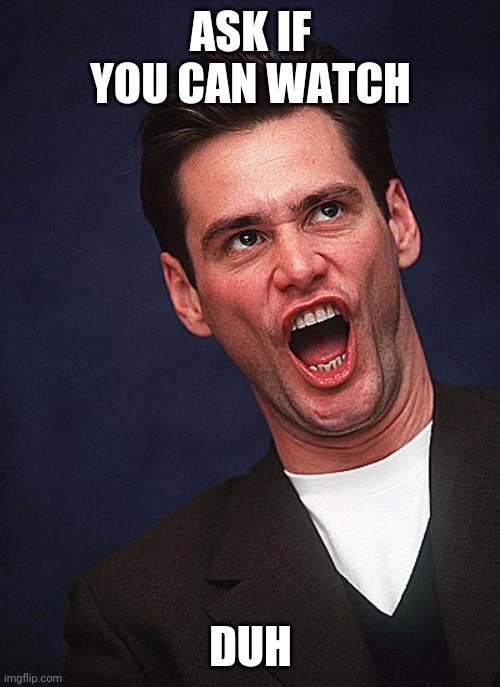 jim carrey duh  | ASK IF YOU CAN WATCH DUH | image tagged in jim carrey duh | made w/ Imgflip meme maker