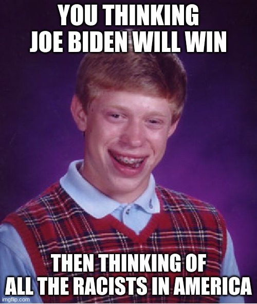 Bad Luck Brian | YOU THINKING JOE BIDEN WILL WIN; THEN THINKING OF ALL THE RACISTS IN AMERICA | image tagged in memes,bad luck brian | made w/ Imgflip meme maker