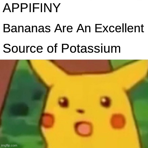 Surprised Pikachu | APPIFINY; Bananas Are An Excellent; Source of Potassium | image tagged in memes,surprised pikachu | made w/ Imgflip meme maker