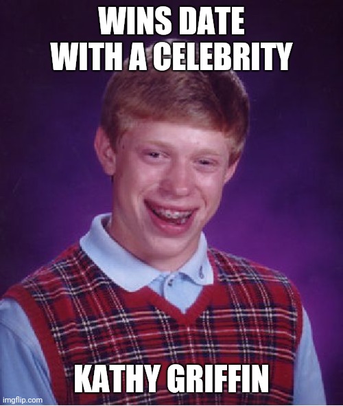 Bad Luck Brian | WINS DATE WITH A CELEBRITY; KATHY GRIFFIN | image tagged in memes,bad luck brian | made w/ Imgflip meme maker