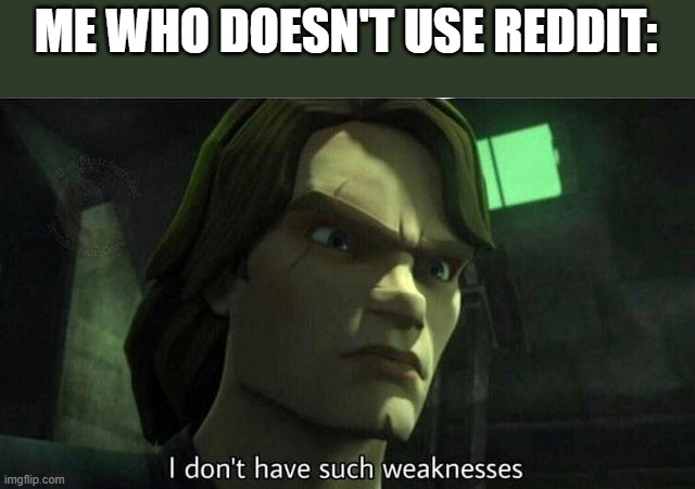 I don't have such weakness | ME WHO DOESN'T USE REDDIT: | image tagged in i don't have such weakness | made w/ Imgflip meme maker