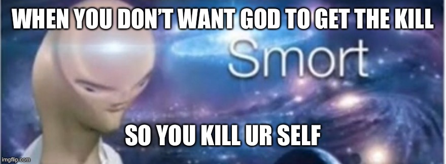 Meme man smort | WHEN YOU DON’T WANT GOD TO GET THE KILL; SO YOU KILL UR SELF | image tagged in meme man smort | made w/ Imgflip meme maker