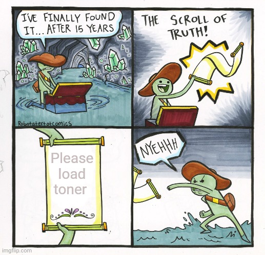Happens at the worst times | Please load toner | image tagged in memes,the scroll of truth | made w/ Imgflip meme maker