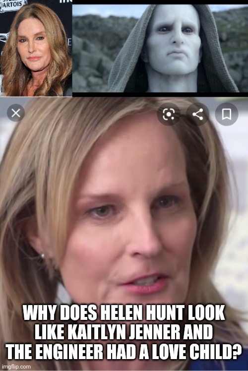 Helen Hunt looks like an engineer from Prometheus | WHY DOES HELEN HUNT LOOK LIKE KAITLYN JENNER AND THE ENGINEER HAD A LOVE CHILD? | image tagged in lol so funny,totally looks like,why,lol,funny,what if i told you | made w/ Imgflip meme maker