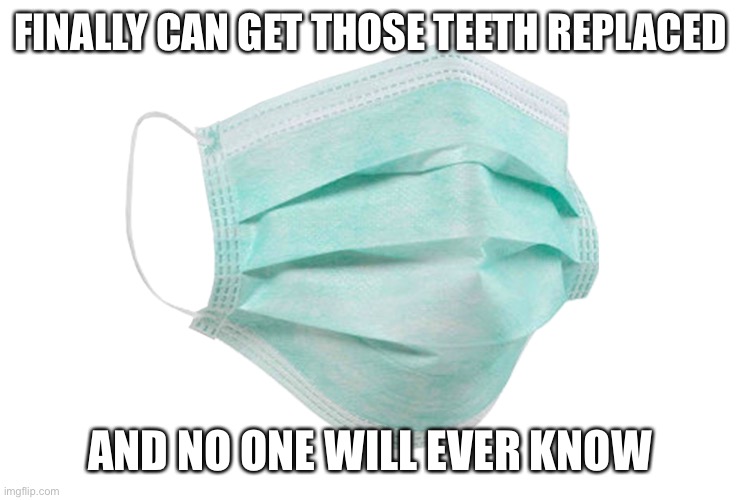 Face mask | FINALLY CAN GET THOSE TEETH REPLACED; AND NO ONE WILL EVER KNOW | image tagged in face mask | made w/ Imgflip meme maker