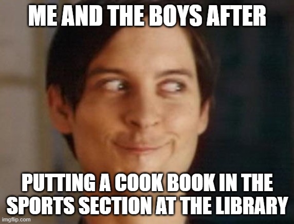 Spiderman Peter Parker Meme | ME AND THE BOYS AFTER; PUTTING A COOK BOOK IN THE SPORTS SECTION AT THE LIBRARY | image tagged in memes,spiderman peter parker | made w/ Imgflip meme maker