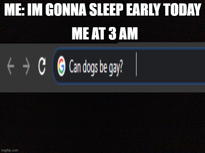 Black image | ME: IM GONNA SLEEP EARLY TODAY; ME AT 3 AM | image tagged in black image | made w/ Imgflip meme maker