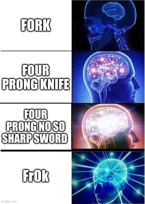 Expanding Brain Meme | FORK; FOUR PRONG KNIFE; FOUR PRONG NO SO SHARP SWORD; FrOk | image tagged in memes,expanding brain | made w/ Imgflip meme maker