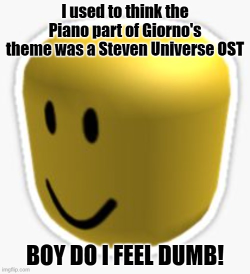 UwU | I used to think the Piano part of Giorno's theme was a Steven Universe OST; BOY DO I FEEL DUMB! | image tagged in oof,steven universe,dumb,lol | made w/ Imgflip meme maker