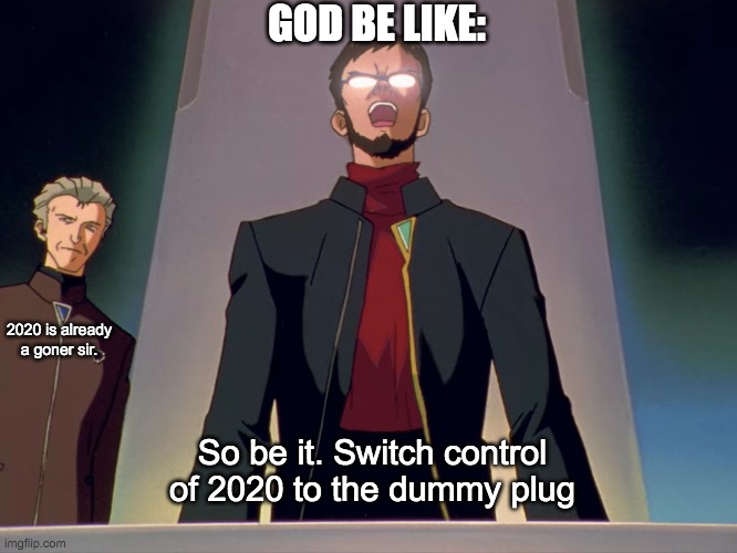 Third impact comes tumbling down | GOD BE LIKE:; 2020 is already a goner sir. So be it. Switch control of 2020 to the dummy plug | image tagged in meme | made w/ Imgflip meme maker
