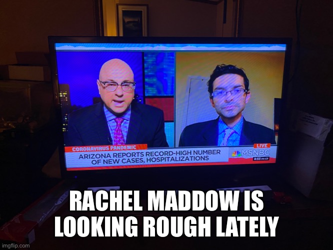 Whoa | RACHEL MADDOW IS LOOKING ROUGH LATELY | image tagged in msnbc | made w/ Imgflip meme maker