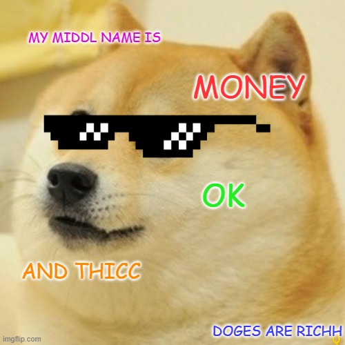 Doge | MY MIDDL NAME IS; MONEY; OK; AND THICC; DOGES ARE RICHH | image tagged in memes,doge | made w/ Imgflip meme maker