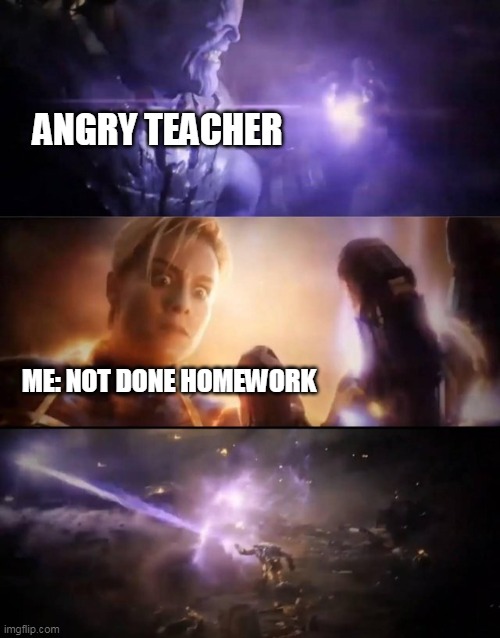 Thanos vs. Captain Marvel | ANGRY TEACHER; ME: NOT DONE HOMEWORK | image tagged in thanos vs captain marvel | made w/ Imgflip meme maker