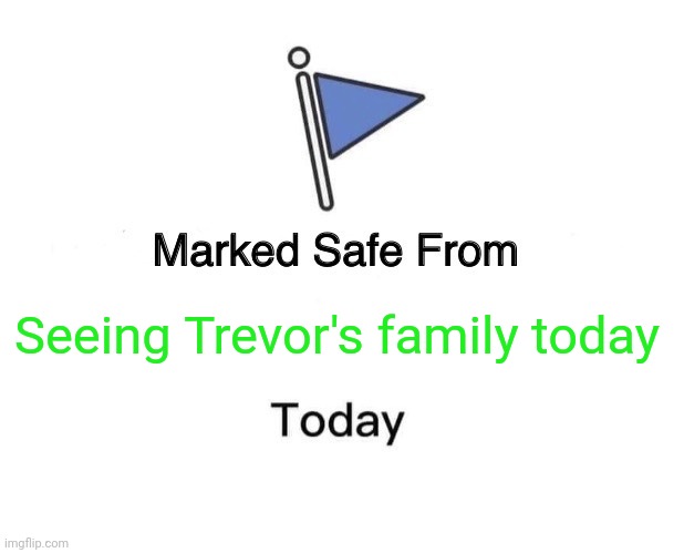 Marked Safe From Meme | Seeing Trevor's family today | image tagged in memes,marked safe from | made w/ Imgflip meme maker