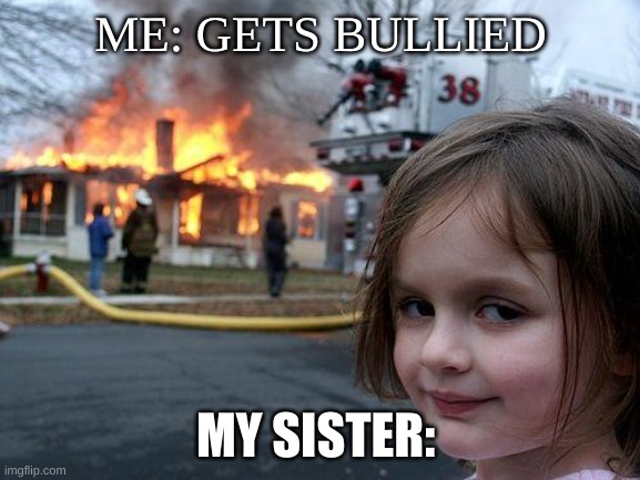 Disaster Girl Meme | ME: GETS BULLIED; MY SISTER: | image tagged in memes,disaster girl | made w/ Imgflip meme maker