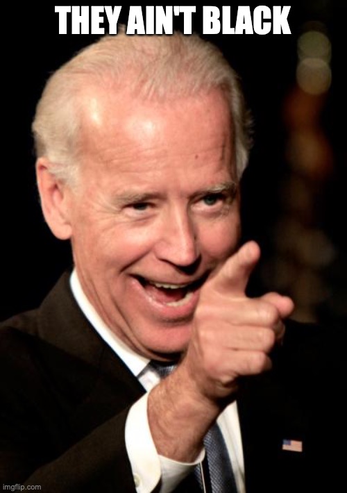 Smilin Biden Meme | THEY AIN'T BLACK | image tagged in memes,smilin biden | made w/ Imgflip meme maker