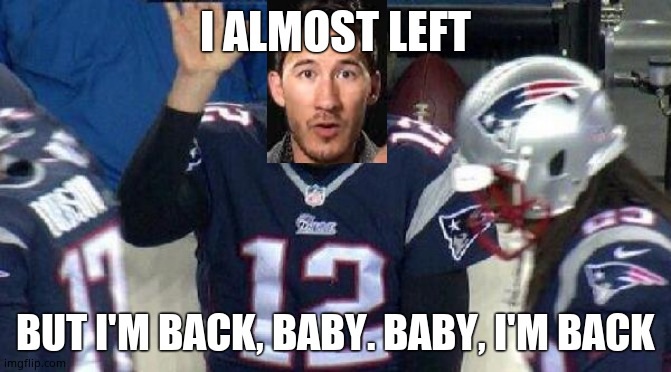 News of my arrival and Evolution | I ALMOST LEFT; BUT I'M BACK, BABY. BABY, I'M BACK | image tagged in left tom brady hanging | made w/ Imgflip meme maker