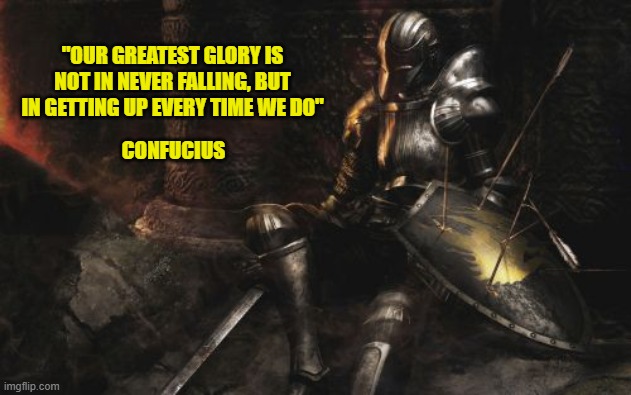 Downcast Dark Souls |  "OUR GREATEST GLORY IS NOT IN NEVER FALLING, BUT IN GETTING UP EVERY TIME WE DO"; CONFUCIUS | image tagged in memes,downcast dark souls | made w/ Imgflip meme maker